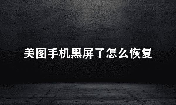 美图手机黑屏了怎么恢复
