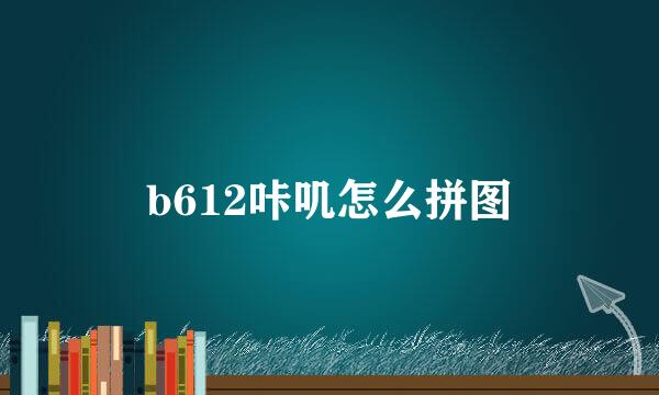 b612咔叽怎么拼图