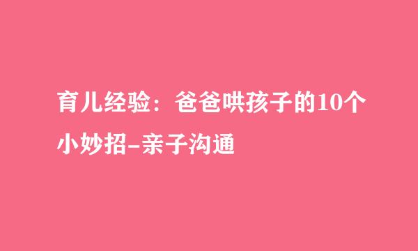育儿经验：爸爸哄孩子的10个小妙招-亲子沟通