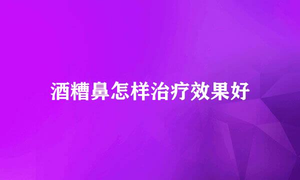 酒糟鼻怎样治疗效果好