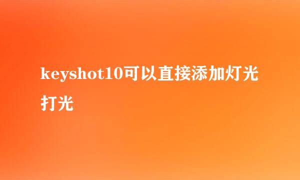 keyshot10可以直接添加灯光打光