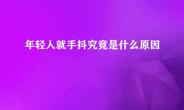 年轻人就手抖究竟是什么原因