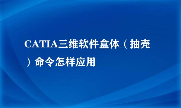 CATIA三维软件盒体（抽壳）命令怎样应用