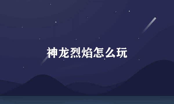神龙烈焰怎么玩