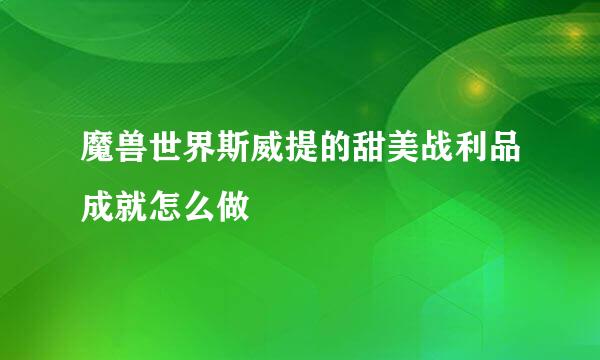 魔兽世界斯威提的甜美战利品成就怎么做