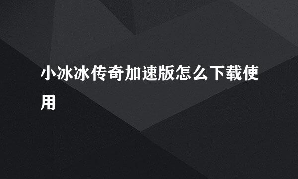 小冰冰传奇加速版怎么下载使用