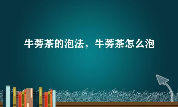 牛蒡茶的泡法，牛蒡茶怎么泡