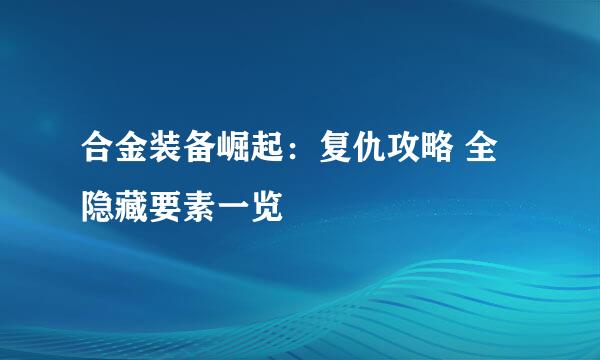 合金装备崛起：复仇攻略 全隐藏要素一览