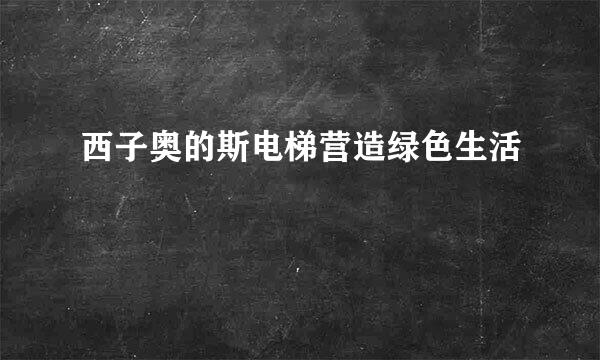 西子奥的斯电梯营造绿色生活