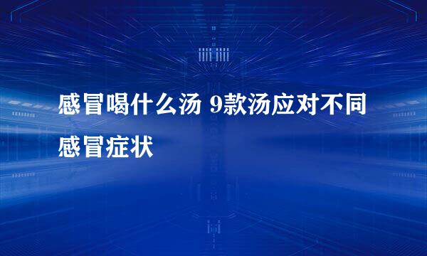 感冒喝什么汤 9款汤应对不同感冒症状