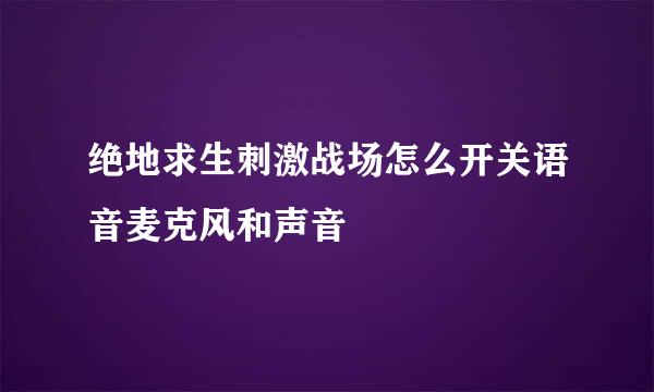 绝地求生刺激战场怎么开关语音麦克风和声音