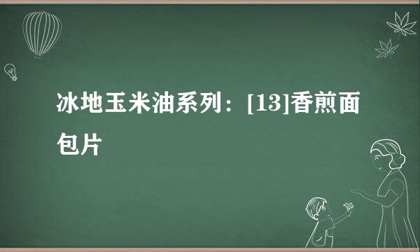 冰地玉米油系列：[13]香煎面包片
