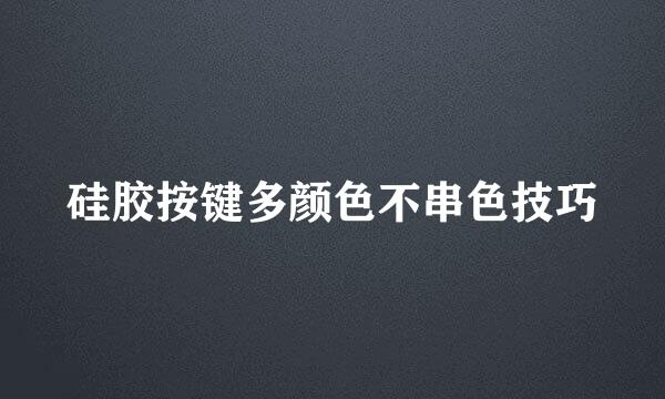硅胶按键多颜色不串色技巧