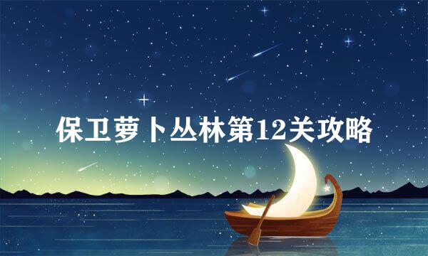 保卫萝卜丛林第12关攻略