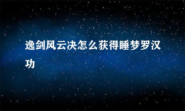 逸剑风云决怎么获得睡梦罗汉功