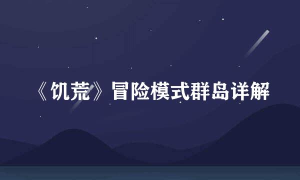 《饥荒》冒险模式群岛详解