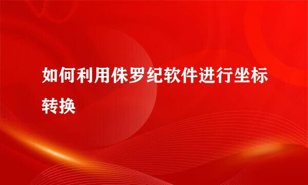 如何利用侏罗纪软件进行坐标转换