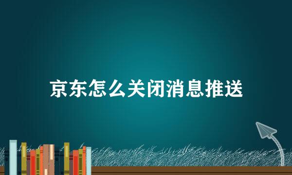 京东怎么关闭消息推送
