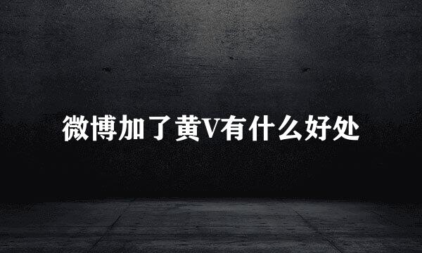 微博加了黄V有什么好处