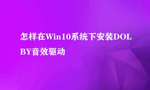 怎样在Win10系统下安装DOLBY音效驱动