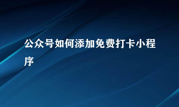 公众号如何添加免费打卡小程序