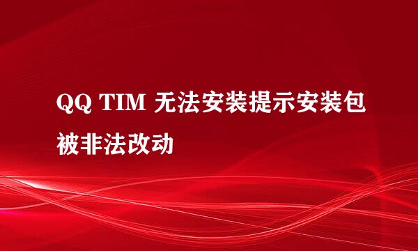 QQ TIM 无法安装提示安装包被非法改动