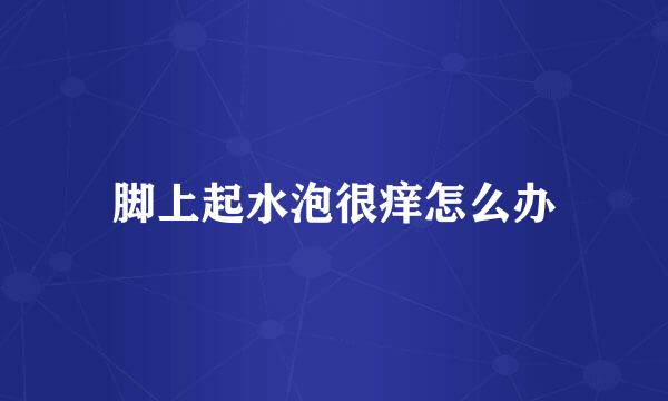 脚上起水泡很痒怎么办