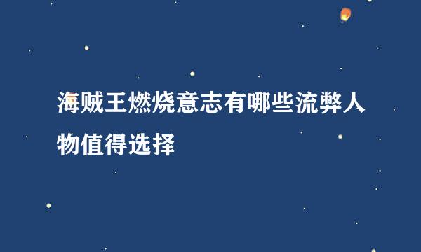 海贼王燃烧意志有哪些流弊人物值得选择