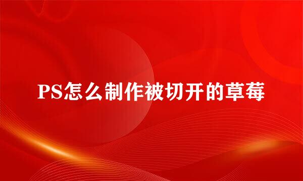 PS怎么制作被切开的草莓
