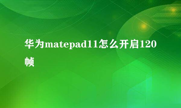 华为matepad11怎么开启120帧