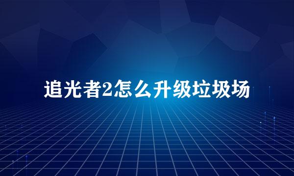 追光者2怎么升级垃圾场