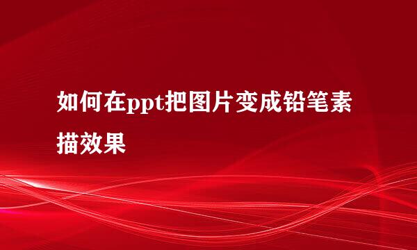 如何在ppt把图片变成铅笔素描效果