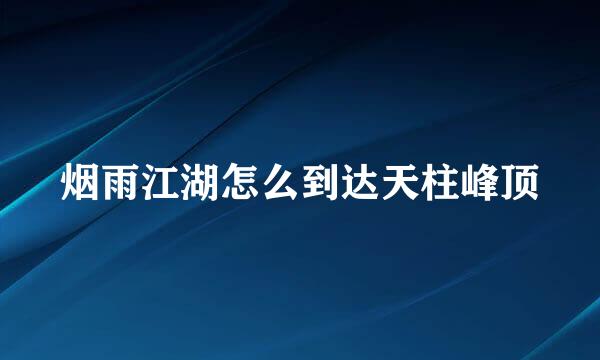 烟雨江湖怎么到达天柱峰顶