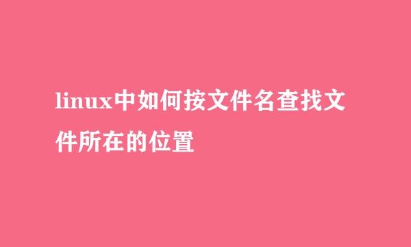 linux中如何按文件名查找文件所在的位置