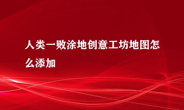 人类一败涂地创意工坊地图怎么添加