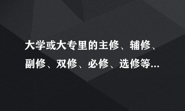 大学或大专里的主修、辅修、副修、双修、必修、选修等都是什么意思