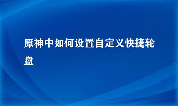 原神中如何设置自定义快捷轮盘