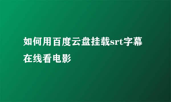 如何用百度云盘挂载srt字幕在线看电影