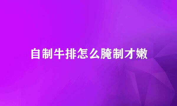 自制牛排怎么腌制才嫩