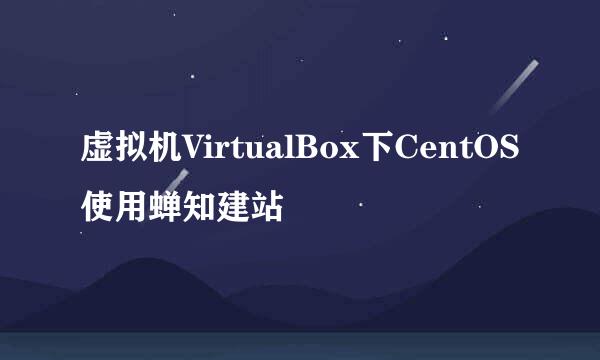虚拟机VirtualBox下CentOS使用蝉知建站