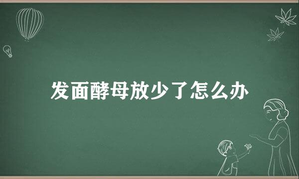 发面酵母放少了怎么办