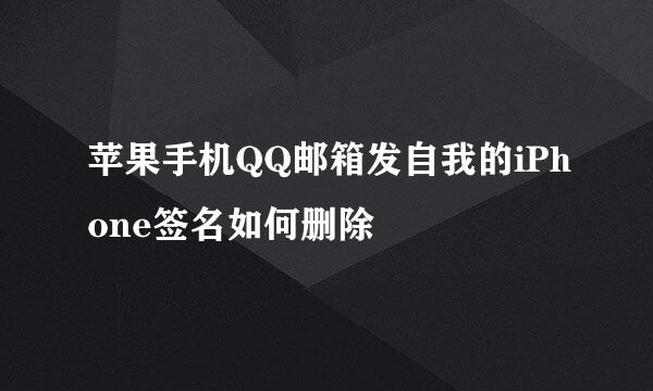 苹果手机QQ邮箱发自我的iPhone签名如何删除