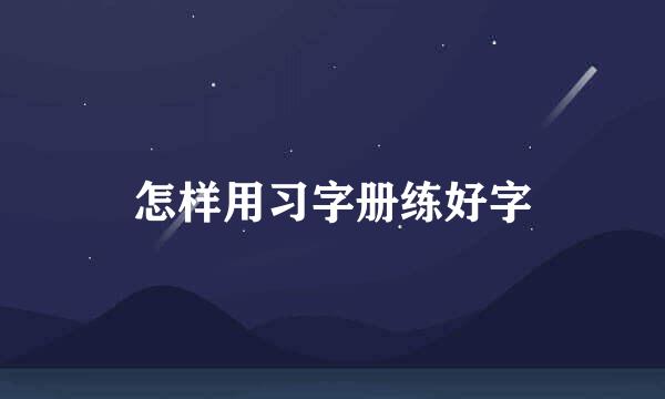 怎样用习字册练好字