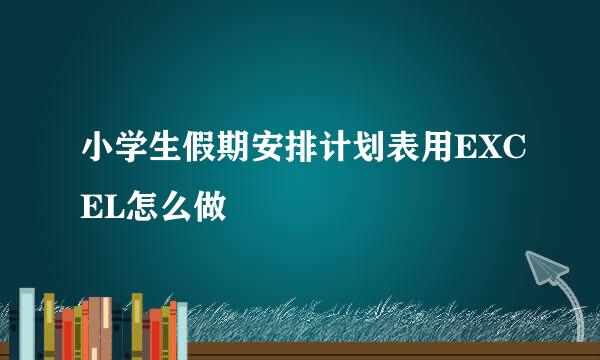 小学生假期安排计划表用EXCEL怎么做