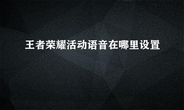 王者荣耀活动语音在哪里设置