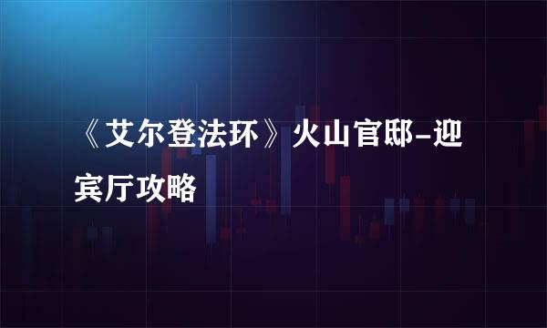 《艾尔登法环》火山官邸-迎宾厅攻略