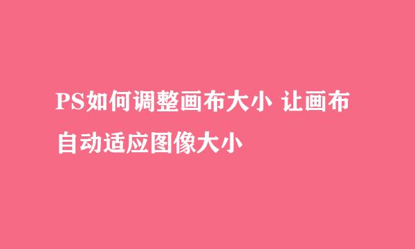 PS如何调整画布大小 让画布自动适应图像大小