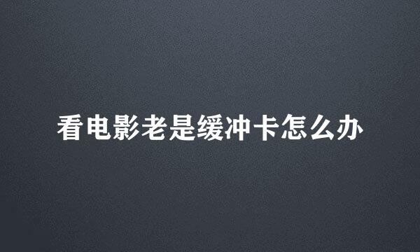 看电影老是缓冲卡怎么办