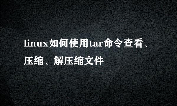 linux如何使用tar命令查看、压缩、解压缩文件