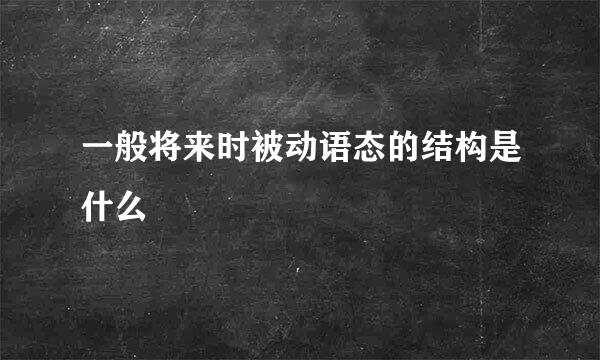 一般将来时被动语态的结构是什么